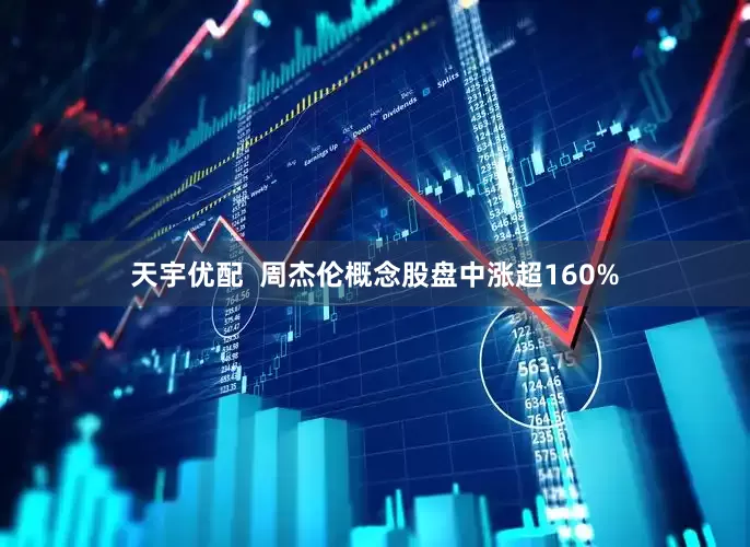天宇优配  周杰伦概念股盘中涨超160%