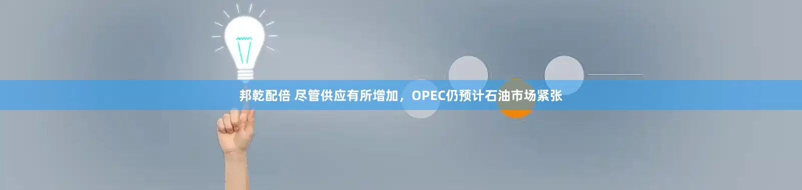 邦乾配倍 尽管供应有所增加，OPEC仍预计石油市场紧张