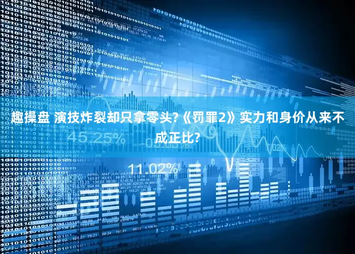 趣操盘 演技炸裂却只拿零头?《罚罪2》实力和身价从来不成正比?