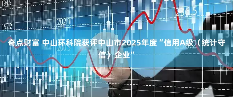 奇点财富 中山环科院获评中山市2025年度“信用A级（统计守信）企业”