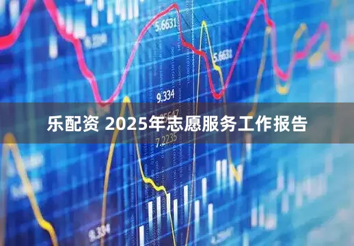 乐配资 2025年志愿服务工作报告