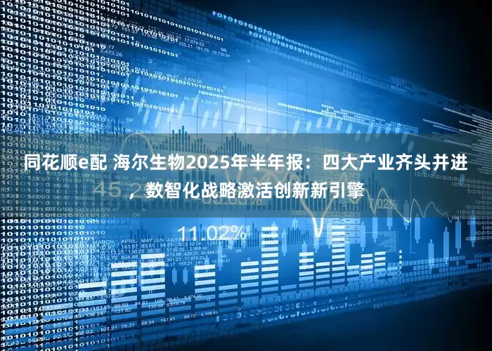 同花顺e配 海尔生物2025年半年报：四大产业齐头并进，数智化战略激活创新新引擎